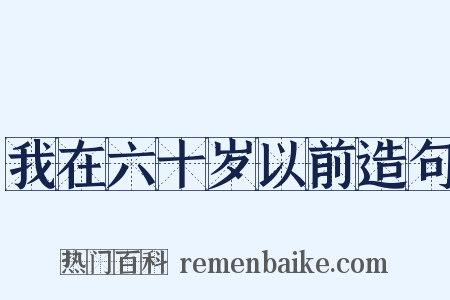我在六十岁以前造句是什么意思的图片